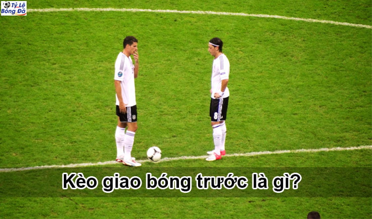 Hướng dẫn kèo giao bóng trước là gì?